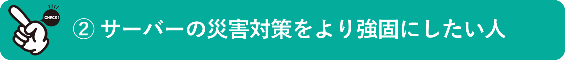 イメージ：サーバーの災害対策をより強固にしたい人