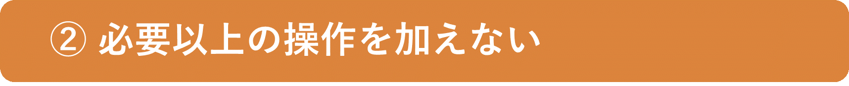 イメージ:必要以上の操作を加えない