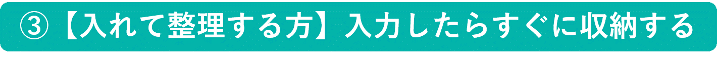 イメージ：【入れて整理する方】入力したらすぐに収納する