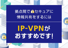 拠点間でセキュアに情報共有をするにはIP-VPNがおすすめです！