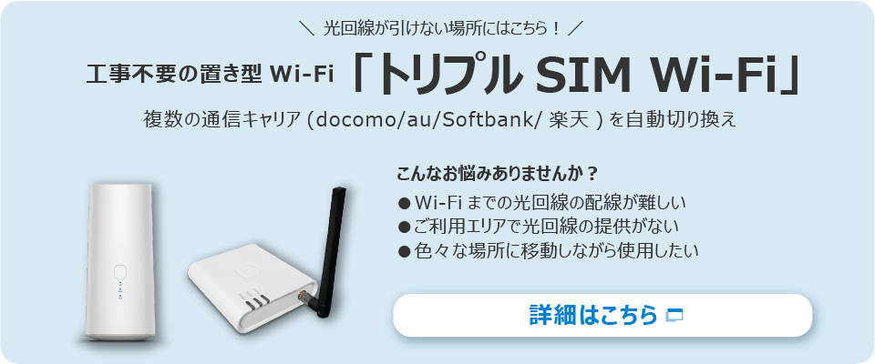 工事不要の置き型 Wi-Fi「トリプルSIM Wi-Fi」 詳細はこちら