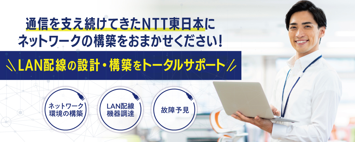 通信を支え続けてきたNTT東日本にネットワークの構築をおまかせください！LAN配線の設計・構築をトータルサポート