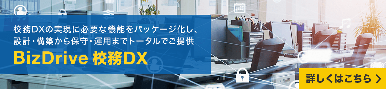 校務DXの実現に必要な機能をパッケージ化し、設計・構築から保守・運用までトータルでご提供 BizDrive 校務DX