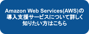 Amazon Web Services(AWS)の導入支援サービスについて詳しく知りたい方はこちら
