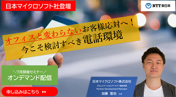 【日本マイクロソフト社登壇】オフィスと変わらないお客様応対へ！今こそ検討すべき電話環境