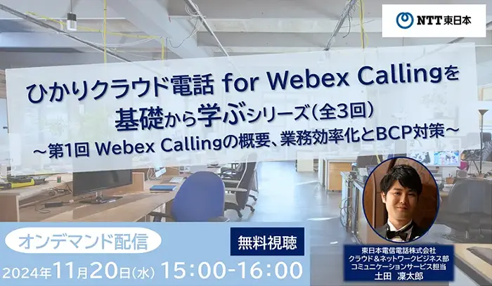 【オンデマンド配信】ひかりクラウド電話 for Webex Callingを基礎から学ぶシリーズ(全3回)第1回 Webex Callingの概要、業務効率化とBCP対策