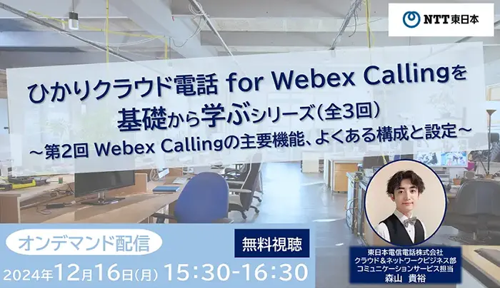 【オンデマンド配信】ひかりクラウド電話 for Webex Callingを基礎から学ぶシリーズ(全3回)第2回 Webex Callingの主要機能、よくある構成と設定
