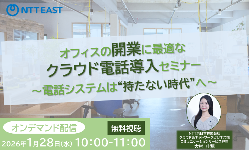 【オンデマンド配信】オフィスの開業に最適なクラウド電話導入セミナー　～電話システムは“持たない時代”へ～