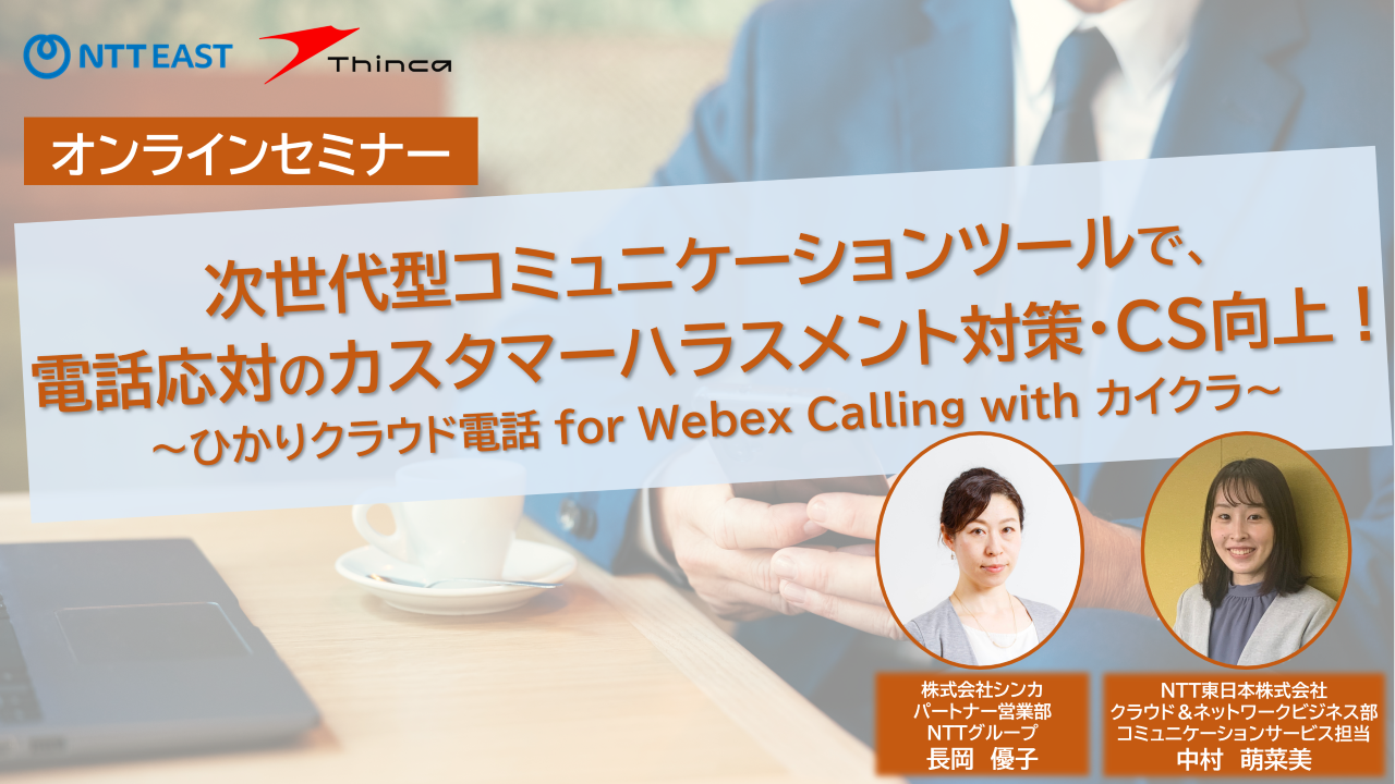 【シンカ共催】次世代型コミュニケーションツールで、電話応対のカスタマーハラスメント対策・CS向上！～ひかりクラウド電話 for Webex Calling with カイクラ～