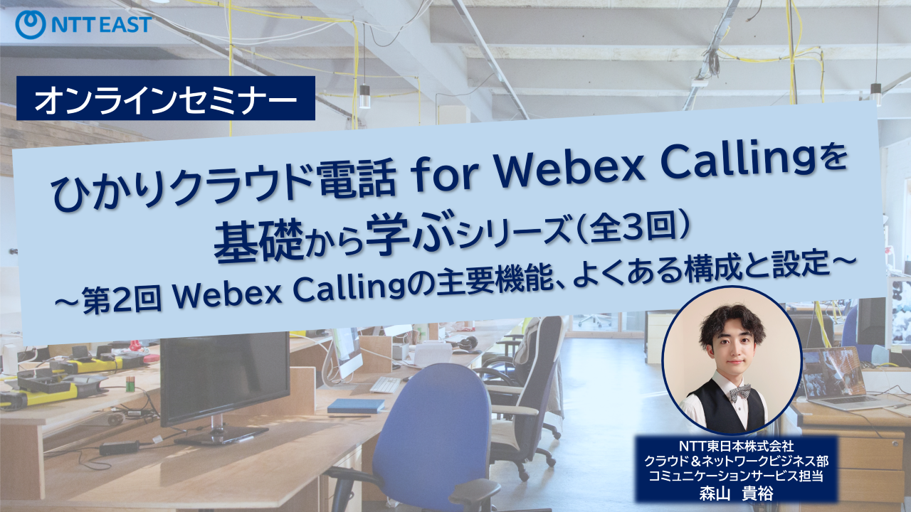 ひかりクラウド電話 for Webex Callingを基礎から学ぶシリーズ(全3回)　～第2回 Webex Callingの主要機能、よくある構成と設定～