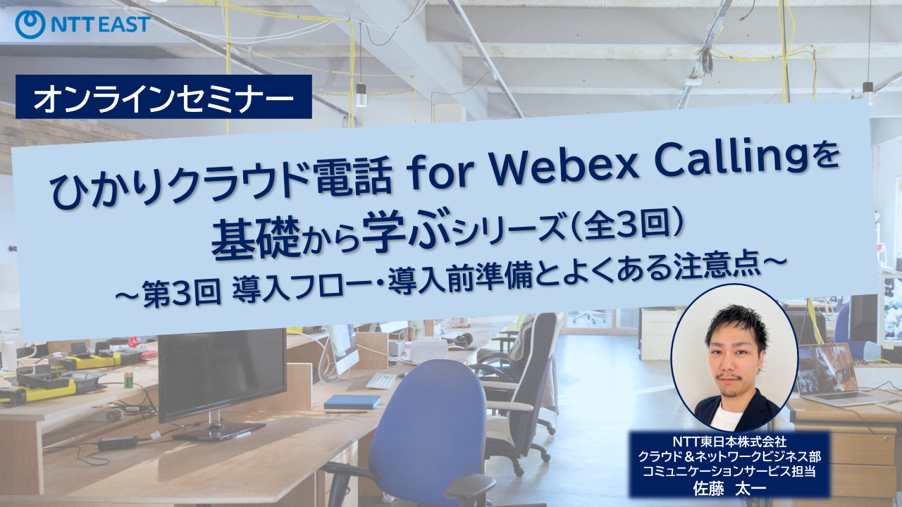 ひかりクラウド電話 for Webex Callingを基礎から学ぶシリーズ(全3回)　～第3回 導入フロー・導入前準備とよくある注意点～