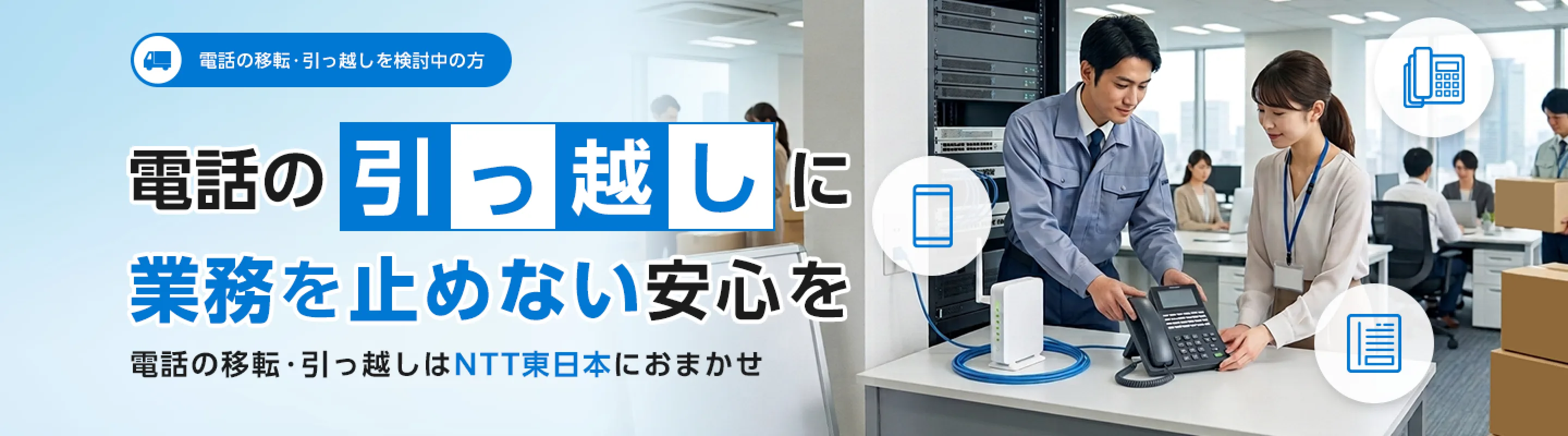 電話の引っ越しに業務を止めない安心を｜電話の移転・引っ越しはNTT東日本におまかせ