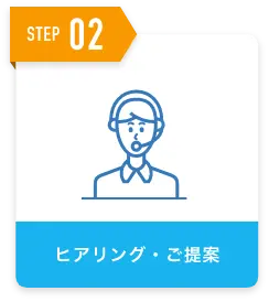 STEP 02 ヒアリング・ご提案
