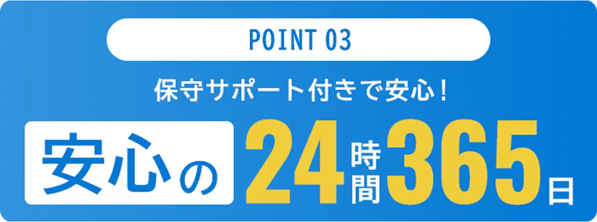 POINT 03 安心の24/365日