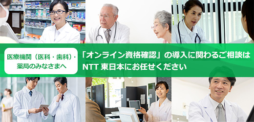 医療機関（医科・歯科）・薬局のみなさまへ。オンライン資格確認導入に関わるご相談は、NTT東日本にお任せください