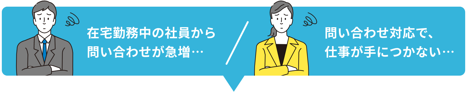 在宅勤務中の社員から問い合わせが急増… 問い合わせ対応で、仕事が手につかない…