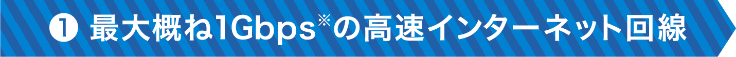 ❶最大概ね1Gbps※の高速インターネット回線