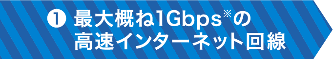 ❶最大概ね1Gbps※の高速インターネット回線