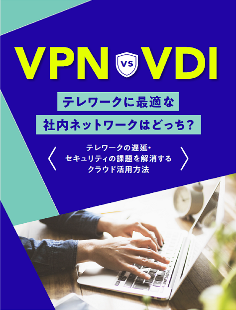 VPN vs VDI テレワークに最適な社内ネットワークの徹底検証