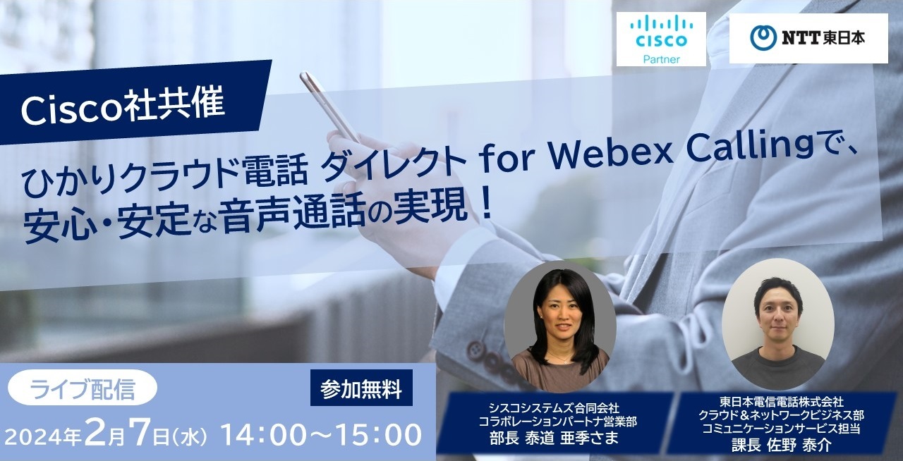 【Cisco×NTT東日本共催】ひかりクラウド電話 ダイレクト for Webex Callingで、安心・安定な音声通話の実現！