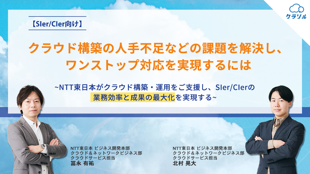 【SIer/CIer向け】クラウド構築の人手不足などの課題を解決し、ワンストップ対応を実現するには～NTT東日本がクラウド構築・運用をご支援し、SIer/CIerの業務効率と成果の最大化を実現する～