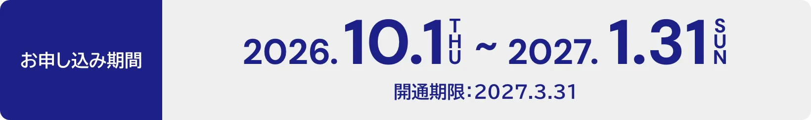 お申し込み期間 2026.10.1（木）～2027.1.31（日） 開通期限：2027.3.31