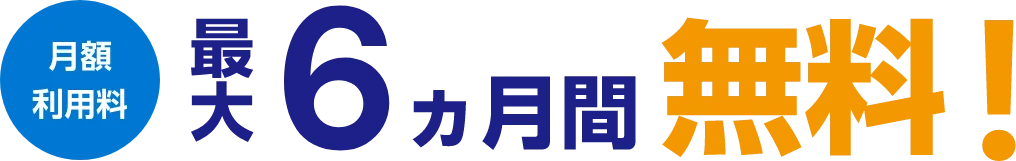 月額利用料 最大6ヵ月間 無料!