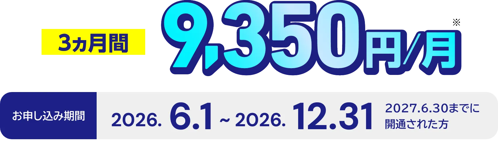 3か月間 9,350円/月※、お申し込み期間 2026.6.1～2026.12.31、2027.6.30までに開通された方