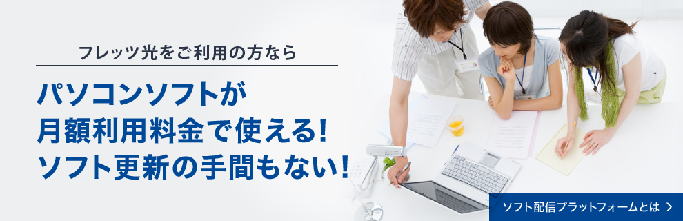 フレッツ光をご利用の方なら パソコンソフトが月額利用料金で使える！ソフト更新の手間もない！ ソフト配信プラットフォームとは