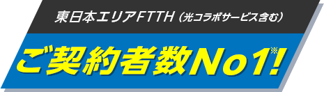 東日本エリアFTTH （光コラボサービス含む）ご契約数No1※!