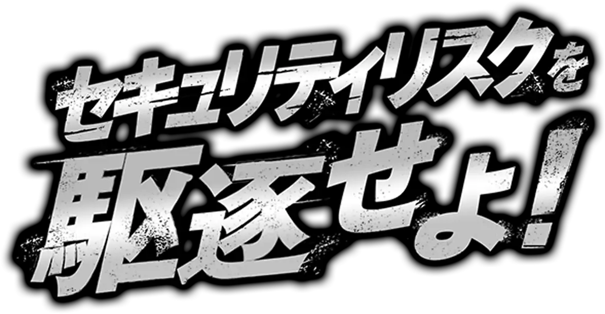 セキュリティリスクを駆逐せよ！