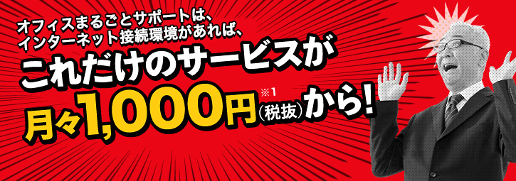オフィスまるごとサポートは、インターネット接続環境があれば、これだけのサービスが月々1,000円(税抜)※1から!