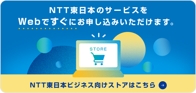 NTT東日本のサービスをWebですぐにお申し込みいただけます。NTT東日本ビジネス向けストアはこちら