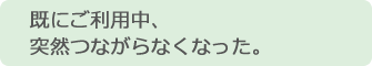 イメージ:既にご利用中、突然つながらなくなった。